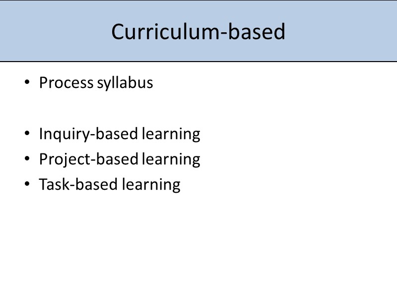 Curriculum-based Process syllabus  Inquiry-based learning Project-based learning Task-based learning